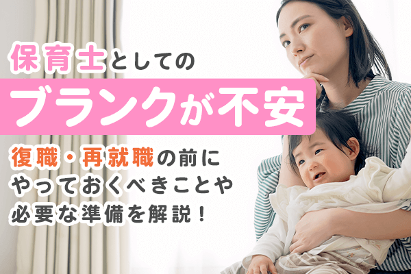 保育士としてのブランクが不安。復職・再就職の前にやっておくべきことや必要な準備を解説！