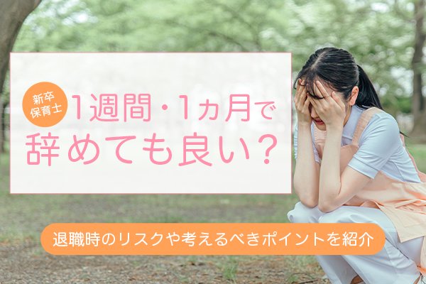 新卒保育士だけど1週間、1ヵ月で辞めても良い？退職時のリスクや考えるべきポイントを紹介